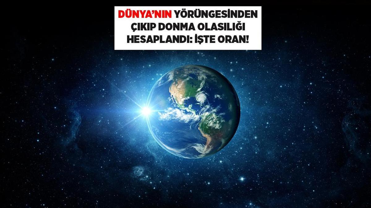 SON DAKİKA HABERLERİ: DÜNYA'NIN YÖRÜNGEDEN ÇIKIP DONMA OLASILIĞI HESAPLANDI